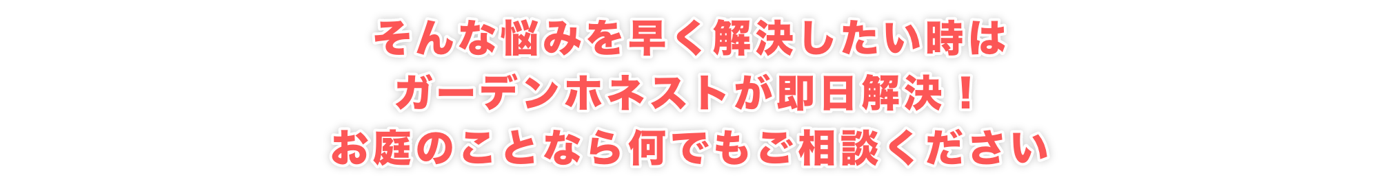 そんな悩みを早く解決したい時はガーデンホネストが即日解決！お庭のことなら何でもご相談ください